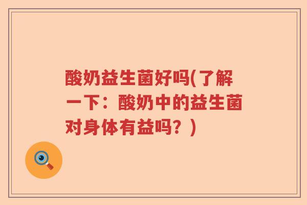 酸奶益生菌好吗(了解一下：酸奶中的益生菌对身体有益吗？)