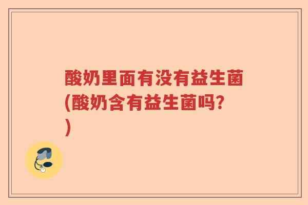 酸奶里面有没有益生菌(酸奶含有益生菌吗？)