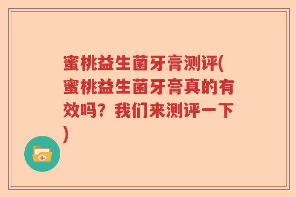 蜜桃益生菌牙膏测评(蜜桃益生菌牙膏真的有效吗？我们来测评一下)