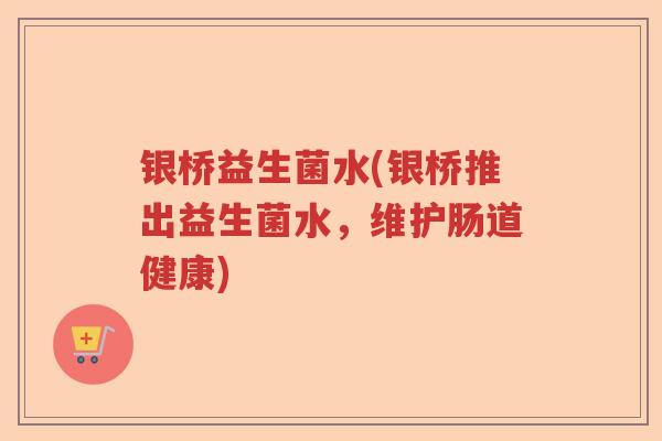 银桥益生菌水(银桥推出益生菌水，维护肠道健康)