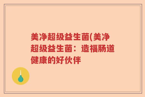 美净超级益生菌(美净超级益生菌：造福肠道健康的好伙伴