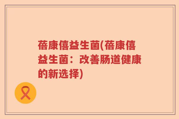蓓康僖益生菌(蓓康僖益生菌：改善肠道健康的新选择)