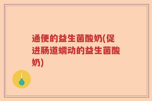 通便的益生菌酸奶(促进肠道蠕动的益生菌酸奶)