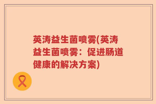 英涛益生菌喷雾(英涛益生菌喷雾：促进肠道健康的解决方案)