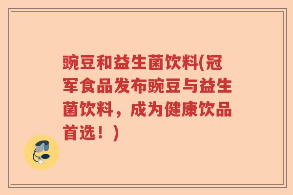 豌豆和益生菌饮料(冠军食品发布豌豆与益生菌饮料，成为健康饮品首选！)