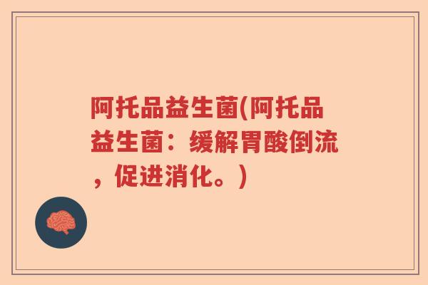 阿托品益生菌(阿托品益生菌：缓解胃酸倒流，促进消化。)