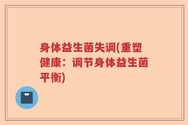 身体益生菌失调(重塑健康：调节身体益生菌平衡)