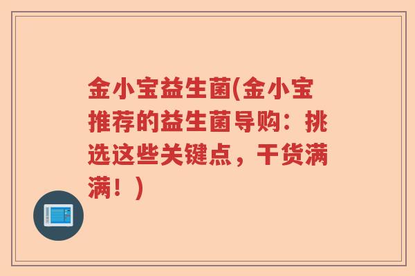 金小宝益生菌(金小宝推荐的益生菌导购：挑选这些关键点，干货满满！)