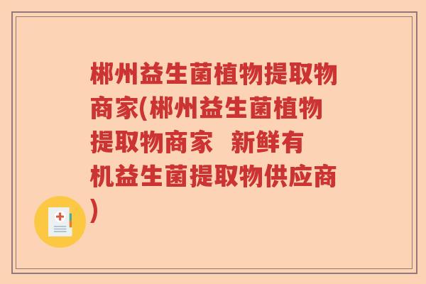 郴州益生菌植物提取物商家(郴州益生菌植物提取物商家  新鲜有机益生菌提取物供应商)
