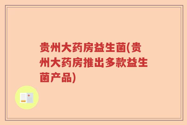 贵州大药房益生菌(贵州大药房推出多款益生菌产品)