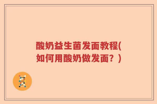 酸奶益生菌发面教程(如何用酸奶做发面？)