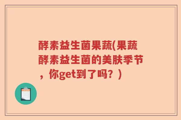酵素益生菌果蔬(果蔬酵素益生菌的美肤季节，你get到了吗？)