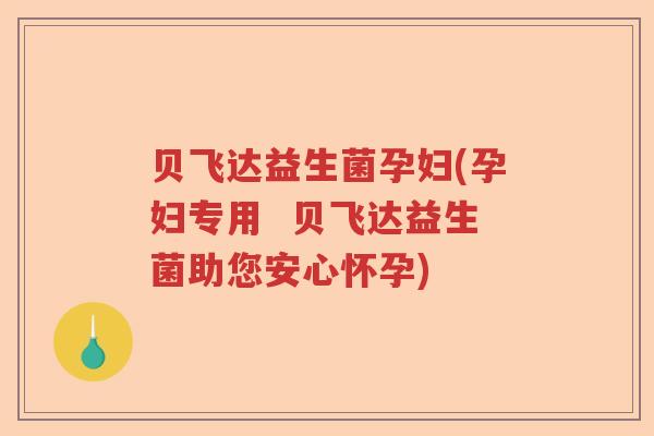 贝飞达益生菌孕妇(孕妇专用  贝飞达益生菌助您安心怀孕)
