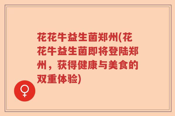 花花牛益生菌郑州(花花牛益生菌即将登陆郑州，获得健康与美食的双重体验)