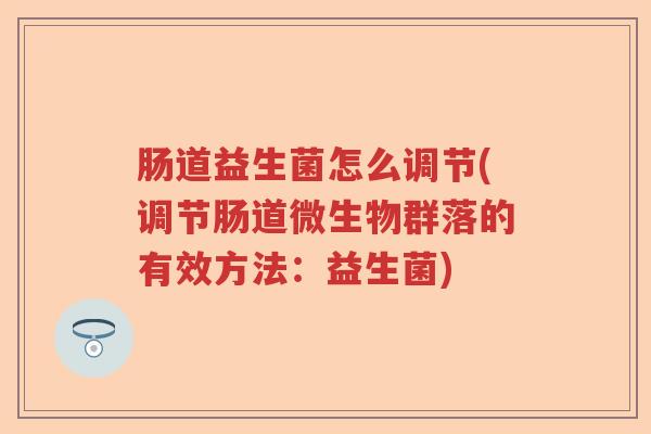 肠道益生菌怎么调节(调节肠道微生物群落的有效方法：益生菌)