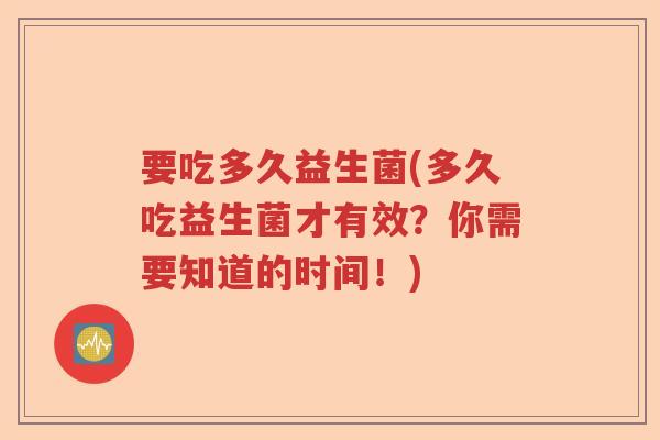 要吃多久益生菌(多久吃益生菌才有效？你需要知道的时间！)