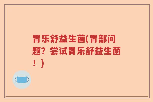 胃乐舒益生菌(胃部问题？尝试胃乐舒益生菌！)