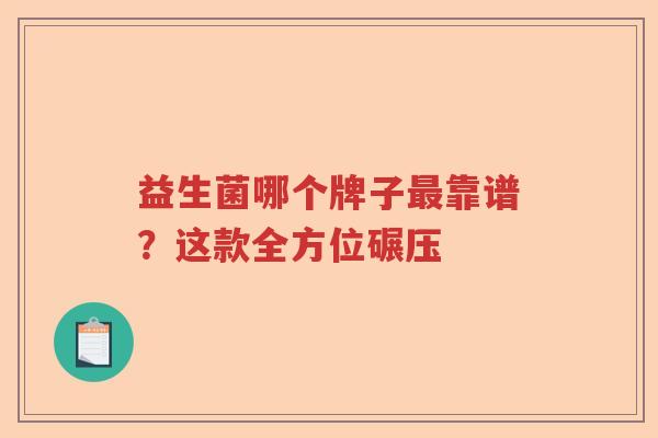 益生菌哪个牌子最靠谱？这款全方位碾压