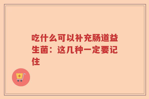 吃什么可以补充肠道益生菌：这几种一定要记住