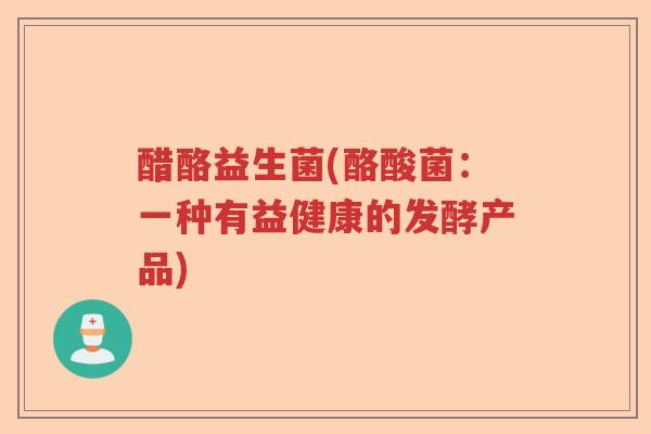 醋酪益生菌(酪酸菌：一种有益健康的发酵产品)