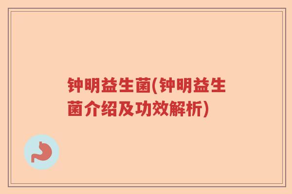 钟明益生菌(钟明益生菌介绍及功效解析)