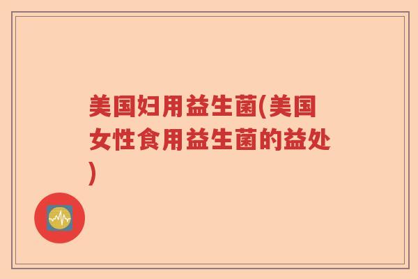 美国妇用益生菌(美国女性食用益生菌的益处)