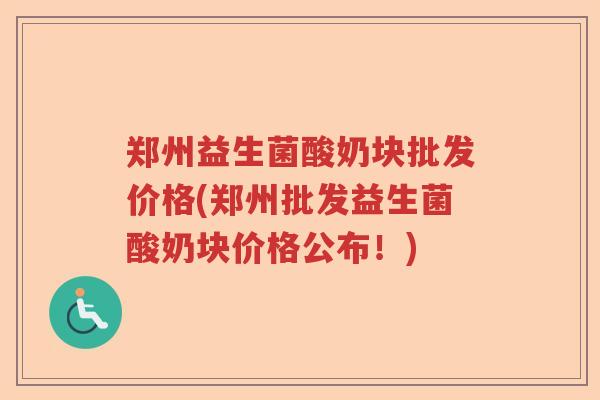 郑州益生菌酸奶块批发价格(郑州批发益生菌酸奶块价格公布！)