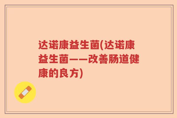 达诺康益生菌(达诺康益生菌——改善肠道健康的良方)