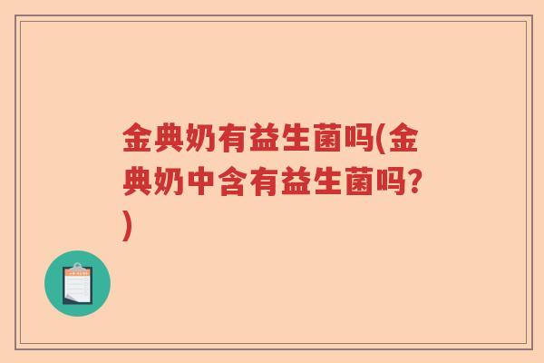 金典奶有益生菌吗(金典奶中含有益生菌吗？)