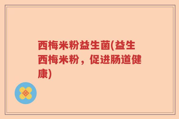 西梅米粉益生菌(益生西梅米粉，促进肠道健康)
