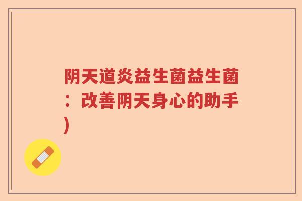 阴天道炎益生菌益生菌：改善阴天身心的助手)