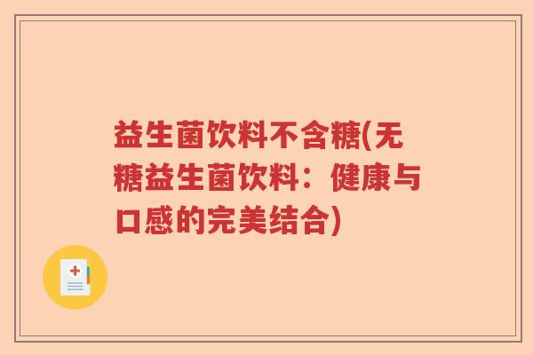 益生菌饮料不含糖(无糖益生菌饮料：健康与口感的完美结合)
