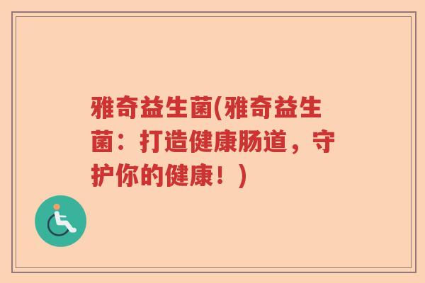 雅奇益生菌(雅奇益生菌：打造健康肠道，守护你的健康！)