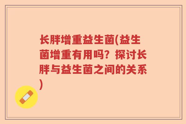 长胖增重益生菌(益生菌增重有用吗？探讨长胖与益生菌之间的关系)