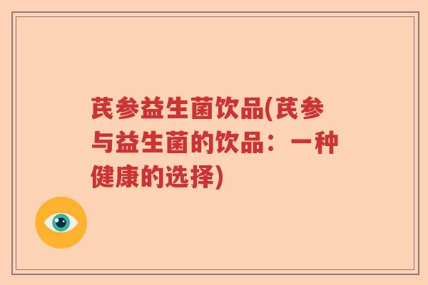 芪参益生菌饮品(芪参与益生菌的饮品：一种健康的选择)