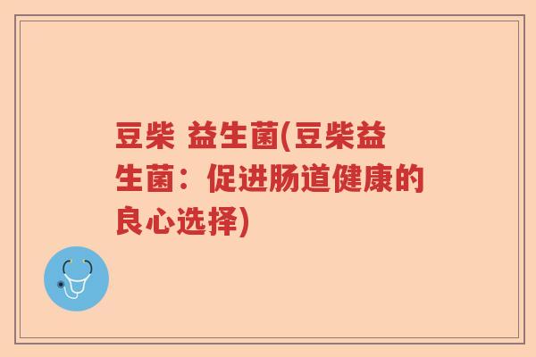 豆柴 益生菌(豆柴益生菌：促进肠道健康的良心选择)