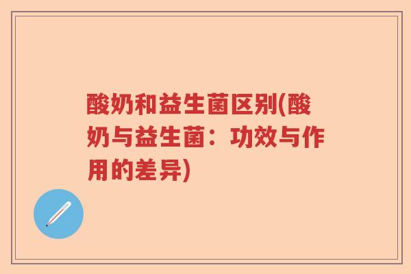 酸奶和益生菌区别(酸奶与益生菌：功效与作用的差异)