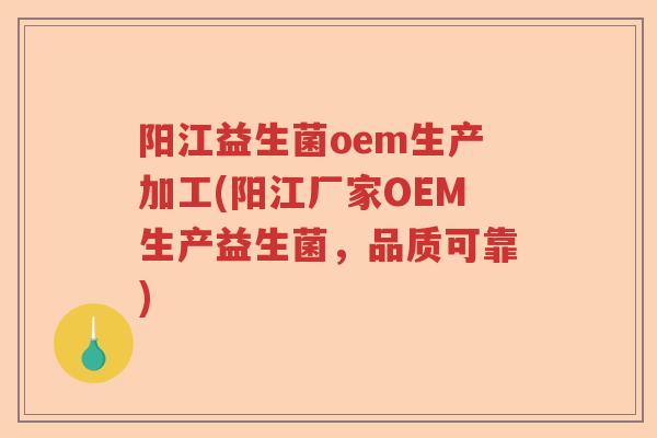 阳江益生菌oem生产加工(阳江厂家OEM生产益生菌，品质可靠)