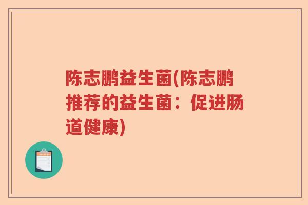 陈志鹏益生菌(陈志鹏推荐的益生菌：促进肠道健康)