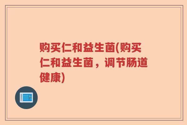 购买仁和益生菌(购买仁和益生菌，调节肠道健康)