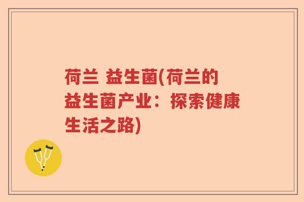 荷兰 益生菌(荷兰的益生菌产业：探索健康生活之路)