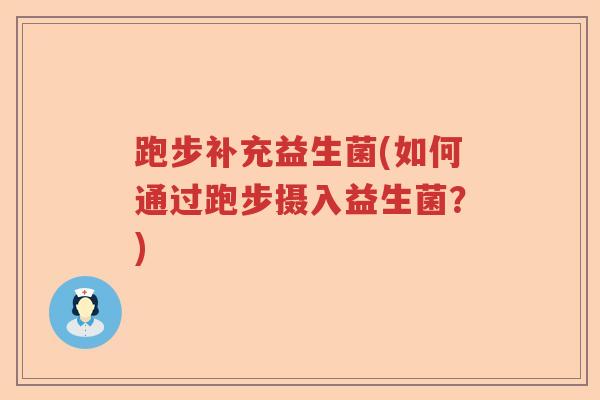 跑步补充益生菌(如何通过跑步摄入益生菌？)
