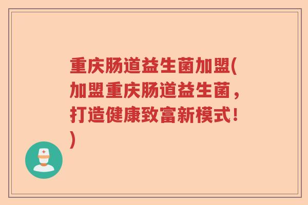 重庆肠道益生菌加盟(加盟重庆肠道益生菌，打造健康致富新模式！)
