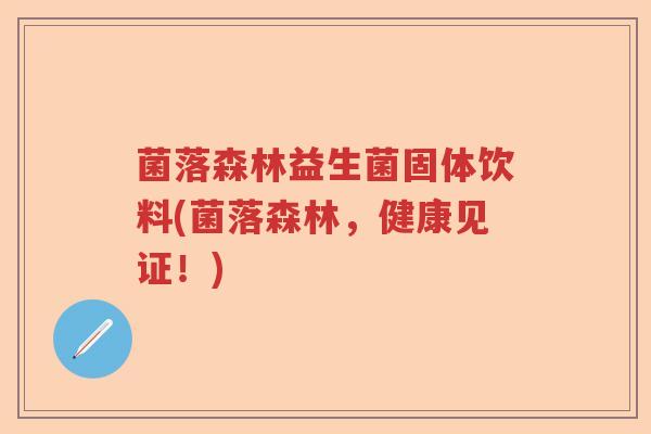 菌落森林益生菌固体饮料(菌落森林，健康见证！)