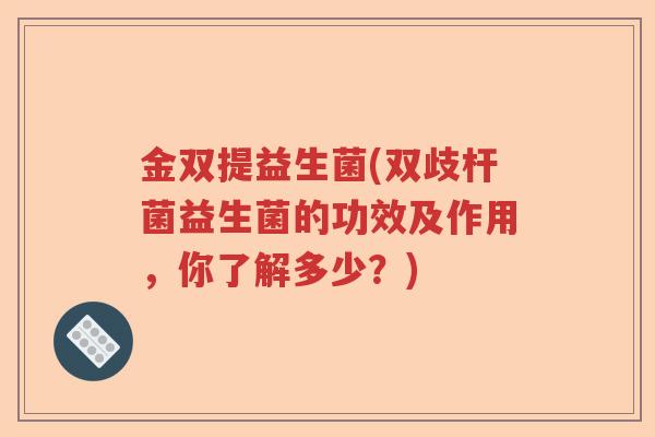 金双提益生菌(双歧杆菌益生菌的功效及作用，你了解多少？)