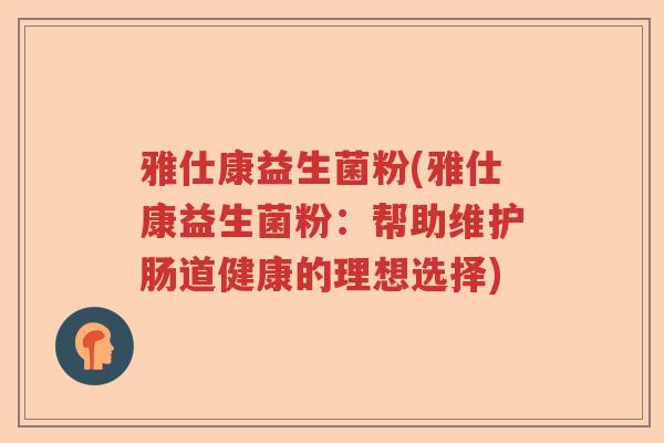 雅仕康益生菌粉(雅仕康益生菌粉：帮助维护肠道健康的理想选择)
