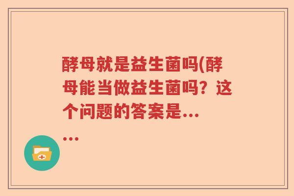 酵母就是益生菌吗(酵母能当做益生菌吗？这个问题的答案是......
