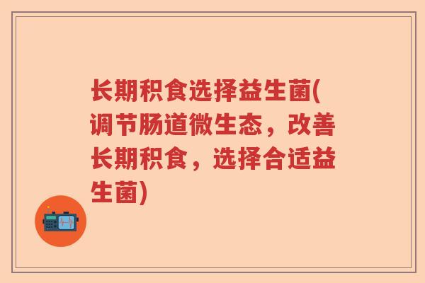长期积食选择益生菌(调节肠道微生态，改善长期积食，选择合适益生菌)
