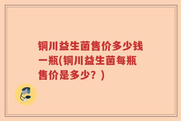 铜川益生菌售价多少钱一瓶(铜川益生菌每瓶售价是多少？)