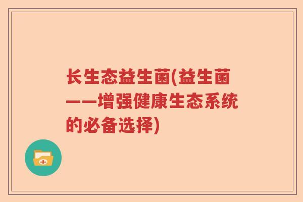 长生态益生菌(益生菌——增强健康生态系统的必备选择)